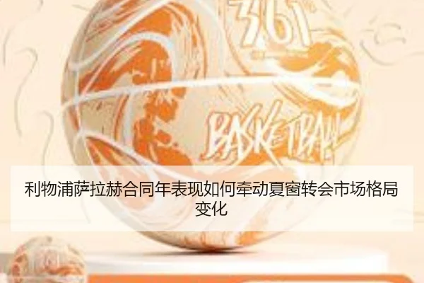利物浦萨拉赫合同年表现如何牵动夏窗转会市场格局变化