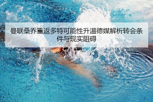 曼联桑乔重返多特可能性升温德媒解析转会条件与现实阻碍