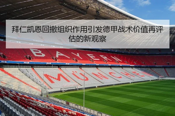 拜仁凯恩回撤组织作用引发德甲战术价值再评估的新观察 | kaiyun