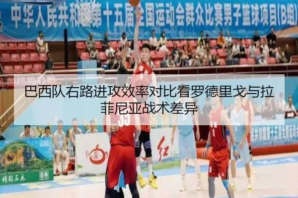 巴西队右路进攻效率对比看罗德里戈与拉菲尼亚战术差异