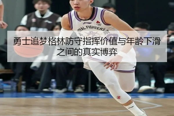 勇士追梦格林防守指挥价值与年龄下滑之间的真实博弈
