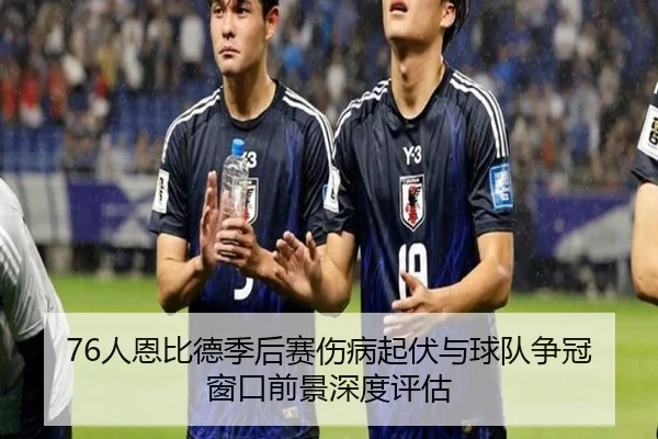 76人恩比德季后赛伤病起伏与球队争冠窗口前景深度评估