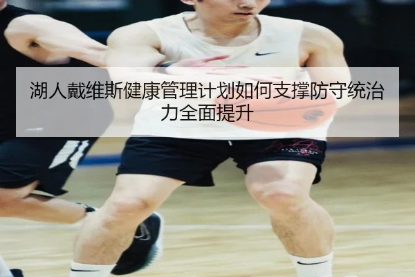 湖人戴维斯健康管理计划如何支撑防守统治力全面提升
