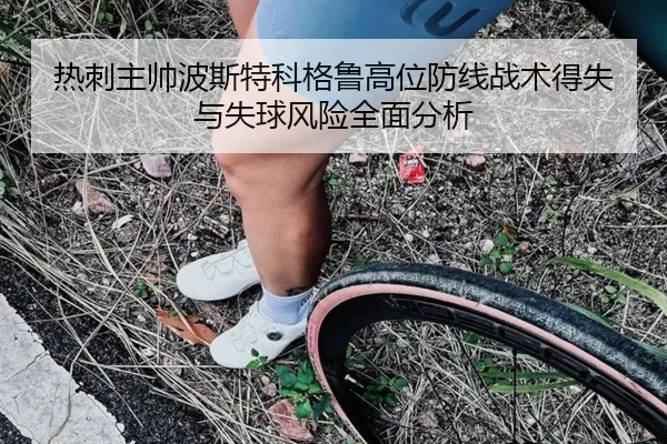 热刺主帅波斯特科格鲁高位防线战术得失与失球风险全面分析
