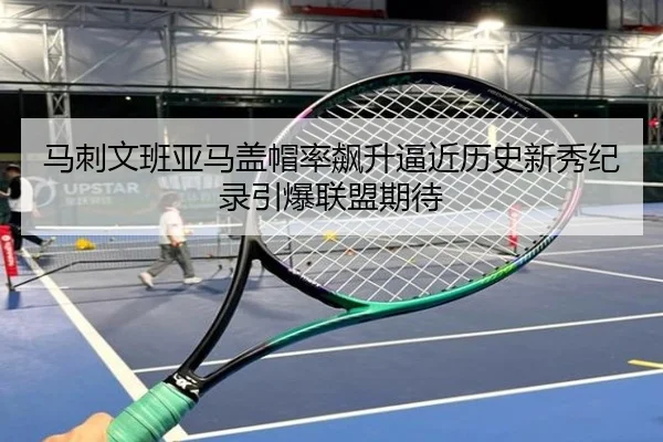 马刺文班亚马盖帽率飙升逼近历史新秀纪录引爆联盟期待