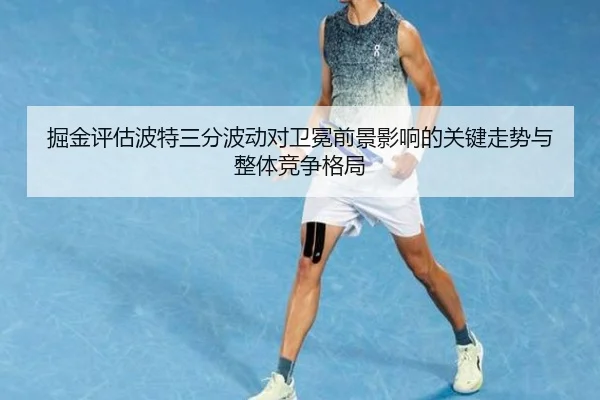 掘金评估波特三分波动对卫冕前景影响的关键走势与整体竞争格局