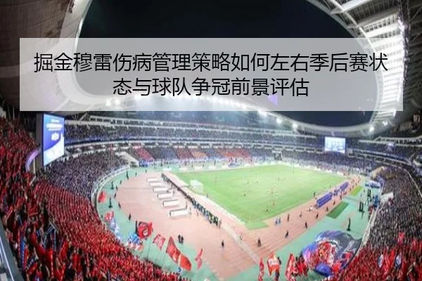 掘金穆雷伤病管理策略如何左右季后赛状态与球队争冠前景评估