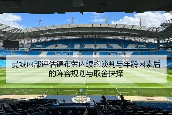 曼城内部评估德布劳内续约谈判与年龄因素后的阵容规划与取舍抉择