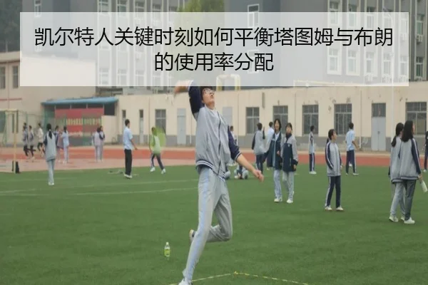 凯尔特人关键时刻如何平衡塔图姆与布朗的使用率分配