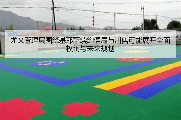 尤文管理层围绕基耶萨续约僵局与出售可能展开全面权衡与未来规划
