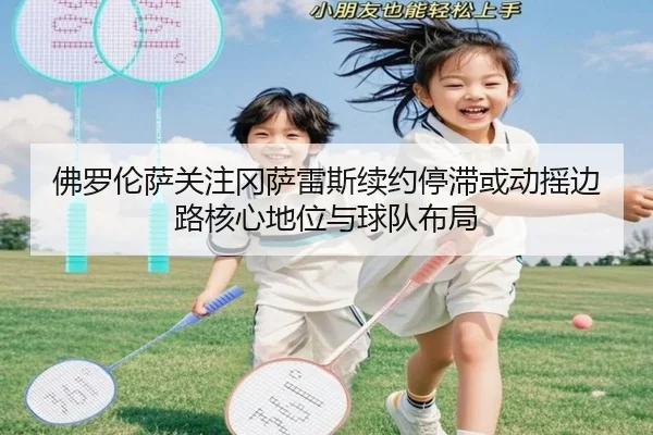 佛罗伦萨关注冈萨雷斯续约停滞或动摇边路核心地位与球队布局 | kaiyun