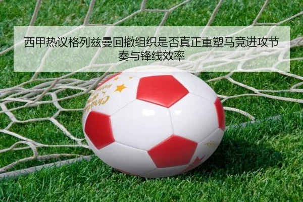 西甲热议格列兹曼回撤组织是否真正重塑马竞进攻节奏与锋线效率