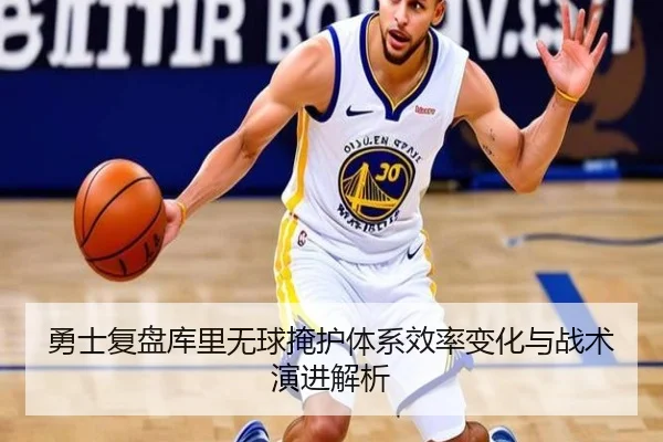 勇士复盘库里无球掩护体系效率变化与战术演进解析