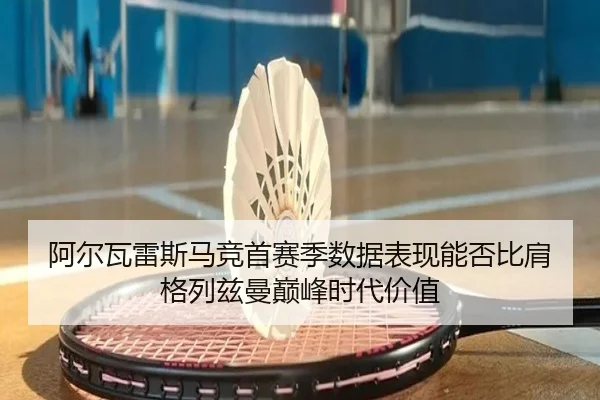 阿尔瓦雷斯马竞首赛季数据表现能否比肩格列兹曼巅峰时代价值