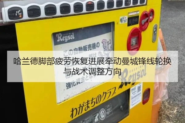 哈兰德脚部疲劳恢复进展牵动曼城锋线轮换与战术调整方向