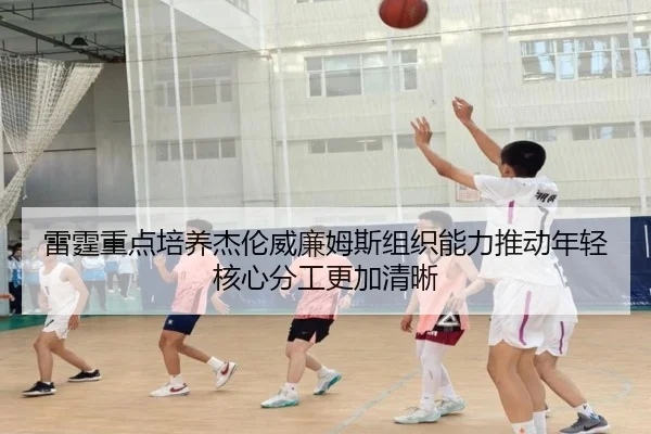 雷霆重点培养杰伦威廉姆斯组织能力推动年轻核心分工更加清晰