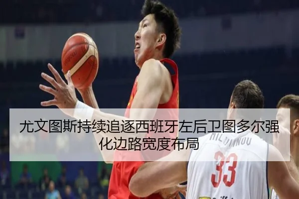 尤文图斯持续追逐西班牙左后卫图多尔强化边路宽度布局